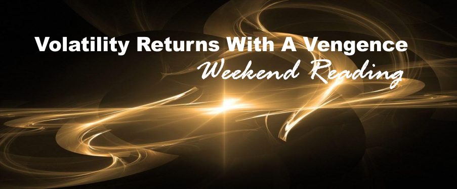 , Weekend Reading: Volatility Returns With A Vengeance