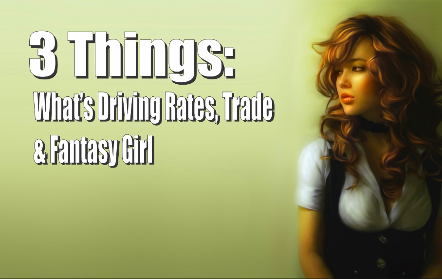 , 3 Things: What&#8217;s Driving Rates, Trade &#038; Fantasy Girl