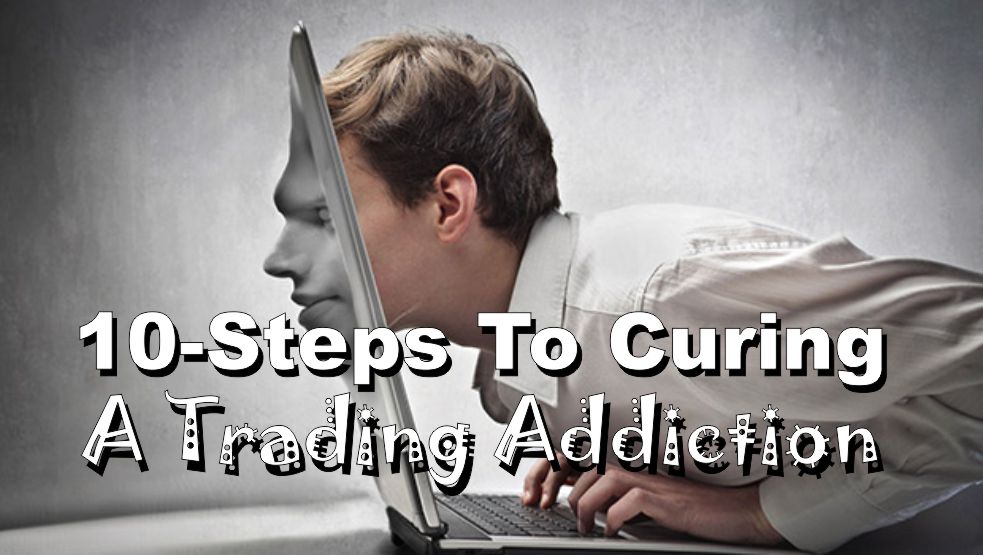 , 10-Steps To Curing The &#8220;Trading Addiction&#8221;