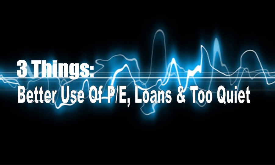 , 3 Things: Better Use Of P/E, Loans &#038; Too Quiet