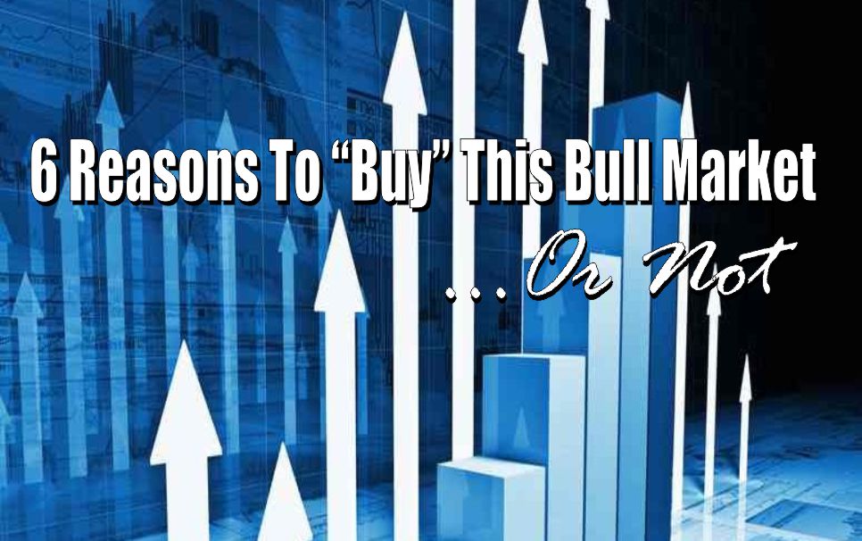 , 6 Reasons To &#8220;Buy&#8221; This Bull Market&#8230;Or Not
