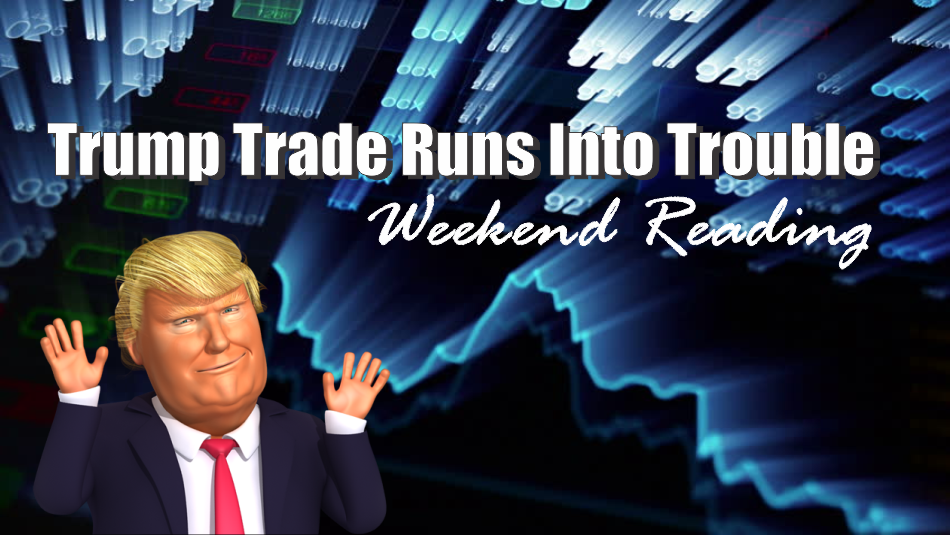 , Weekend Reading: Trump Trade Runs Into Trouble
