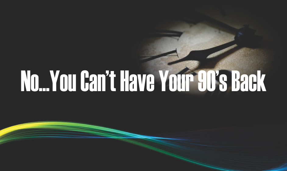, No&#8230;You Can&#8217;t Have Your 90&#8217;s Back