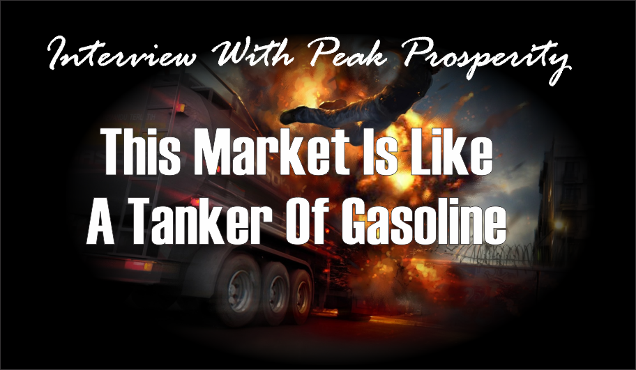 , Podcast With Peak Prosperity: Market&#8217;s Like A Tanker Of Gasoline