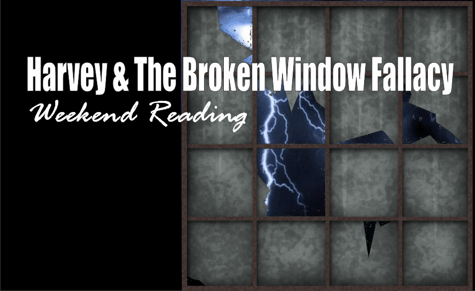 , Weekend Reading: Harvey &#038; The Broken Window Fallacy