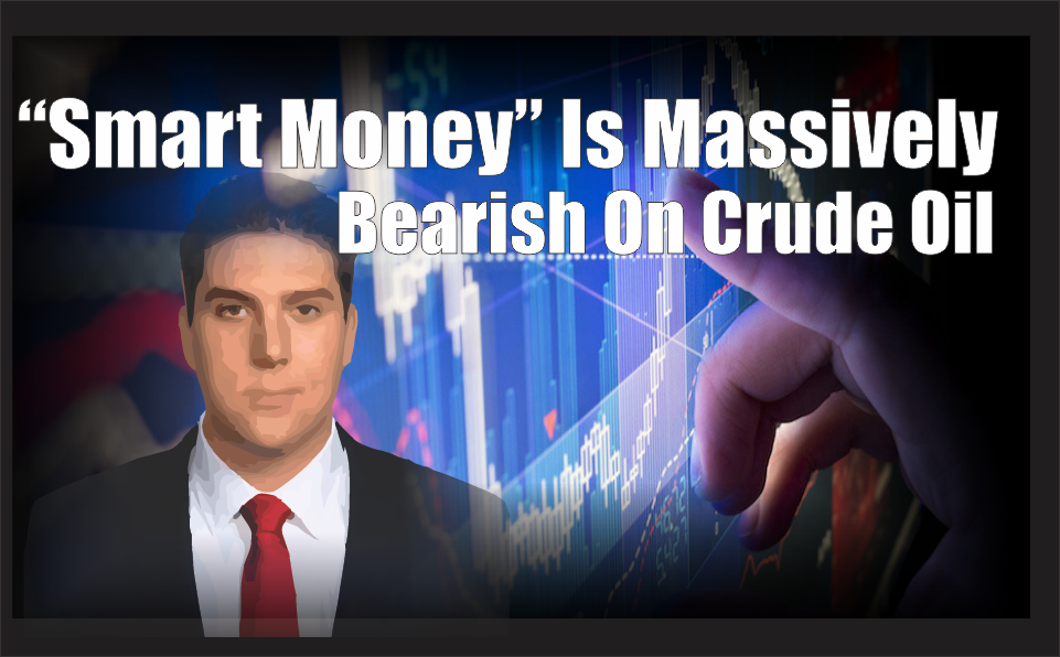 , The &#8216;Smart Money&#8217; Have Built An Alarming Bearish Position In Crude Oil
