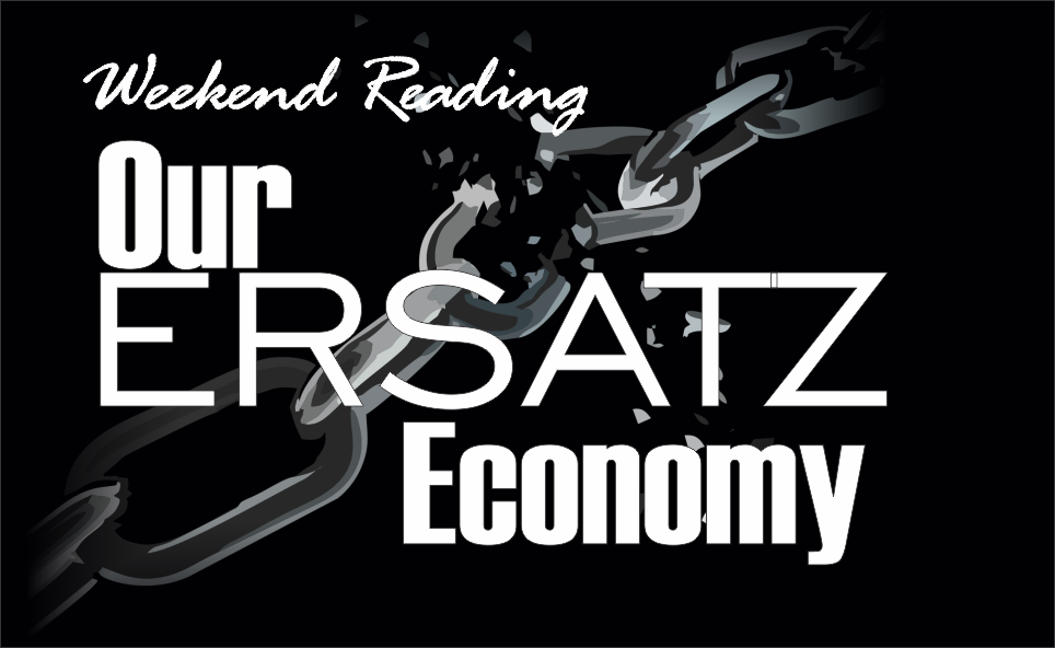 , Weekend Reading: Our Ersatz Economy