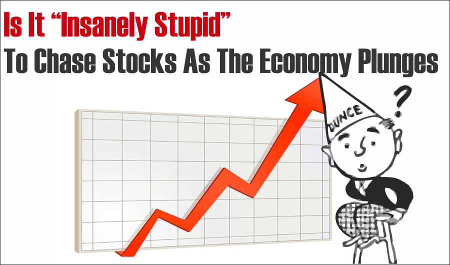 Insanely stupid, &#8220;Insanely Stupid&#8221; To Chase Stocks As Economy Plunges? 07-31-20