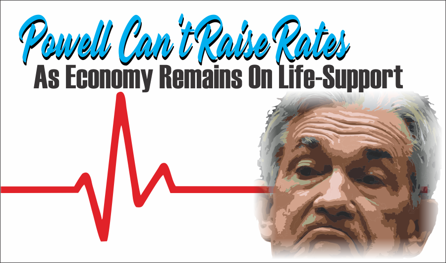 Powell Rates Economy, Powell Can&#8217;t Raise Rates As Economy Remains On Life-Support
